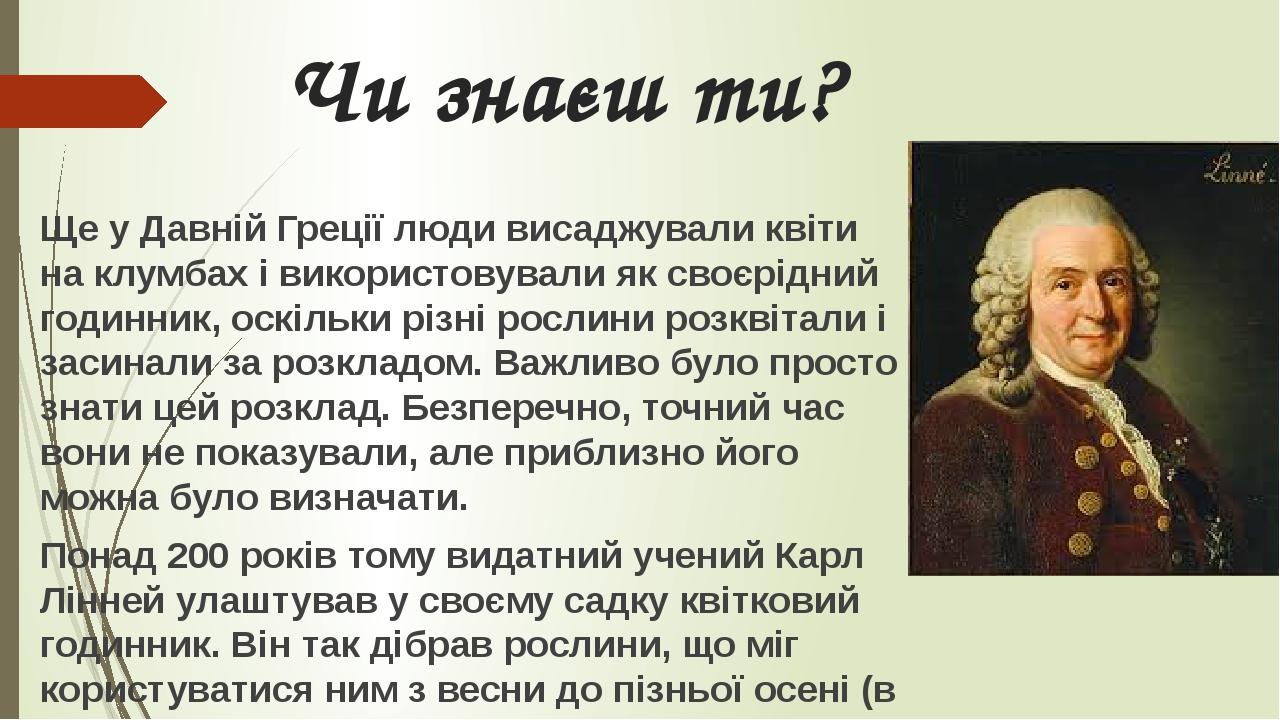 Чи знаєш ти? Ще у Давній Греції люди висаджували квіти на клумбах і використовували як своєрідний годинник, оскільки різні рослини розквітали і зас...