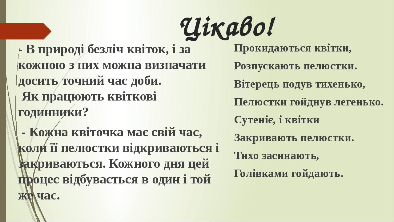 Цікаво! - В природі безліч квіток, і за кожною з них можна визначати досить точний час доби. Як працюють квіткові годинники? - Кожна квіточка має с...