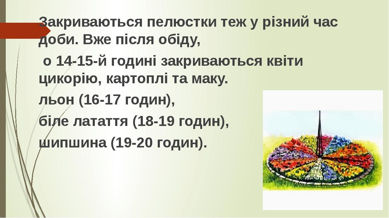 Закриваються пелюстки теж у різний час доби. Вже після обіду, о 14-15-й годині закриваються квіти цикорію, картоплі та маку. льон (16-17 годин), бі...
