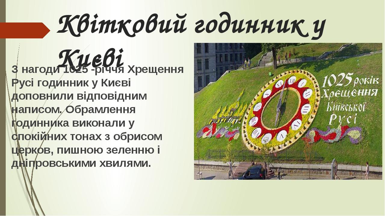 Квітковий годинник у Києві З нагоди 1025 -річчя Хрещення Русі годинник у Києві доповнили відповідним написом. Обрамлення годинника виконали у спокі...