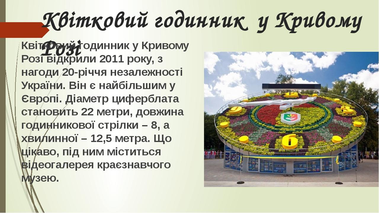 Квітковий годинник у Кривому Розі Квітковий годинник у Кривому Розі відкрили 2011 року, з нагоди 20-річчя незалежності України. Він є найбільшим у ...