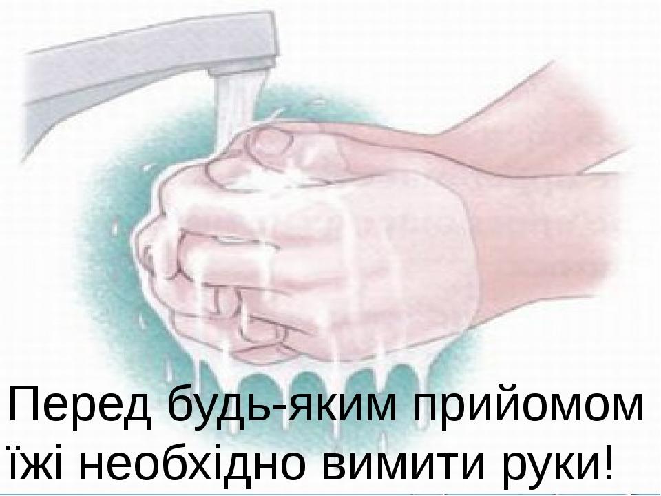 Перед будь-яким прийомом їжі необхідно вимити руки!