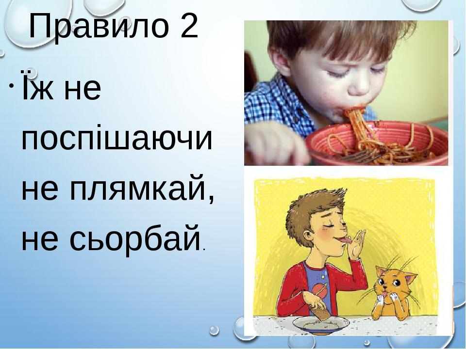 Правило 2 Їж не поспішаючи не плямкай, не сьорбай.
