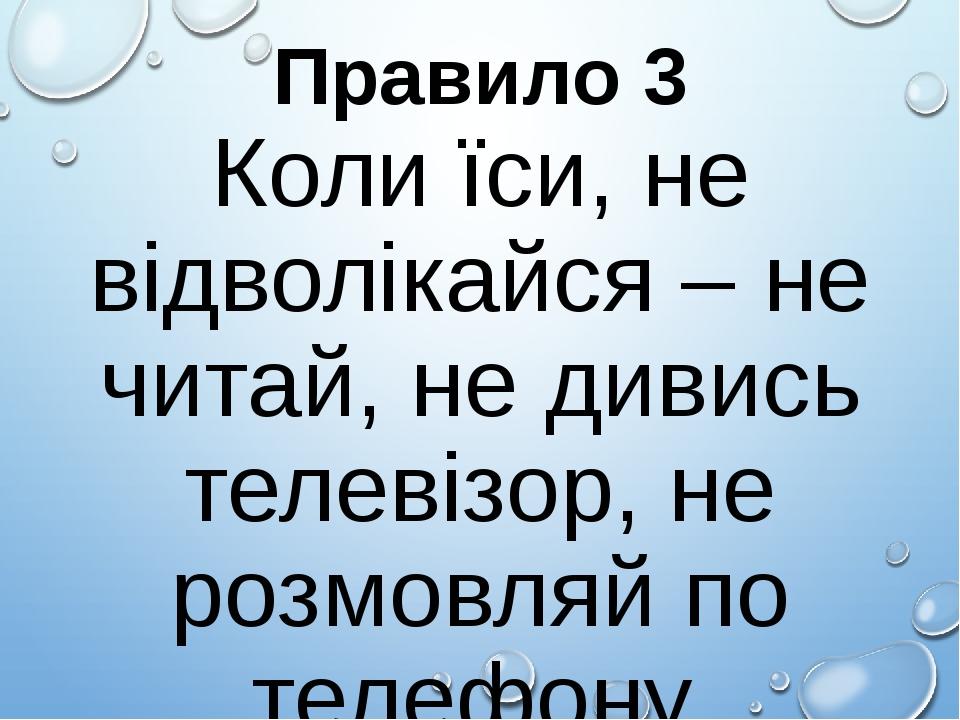Правило 3 Коли їси, не відволікайся – не читай, не дивись телевізор, не розмовляй по телефону.