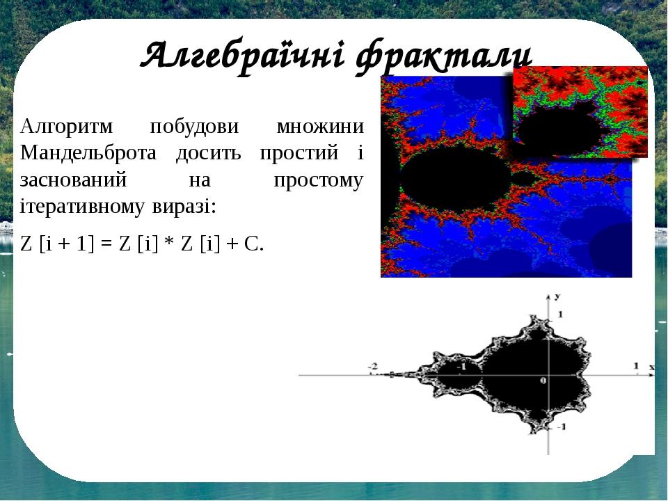 Алгебраїчні фрактали Алгоритм побудови множини Мандельброта досить простий і заснований на простому ітеративному виразі:     Z [i + 1] = Z [i] * Z ...