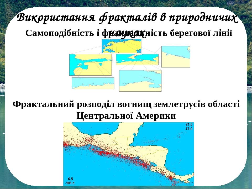 Використання фракталів в природничих науках Самоподібність і фрактальність берегової лінії Фрактальний розподіл вогнищ землетрусів області Централь...