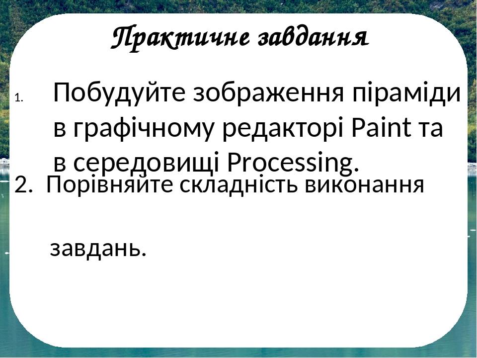 Практичне завдання Побудуйте зображення піраміди в графічному редакторі Paint та в середовищі Processing. 2. Порівняйте складність виконання завдань.
