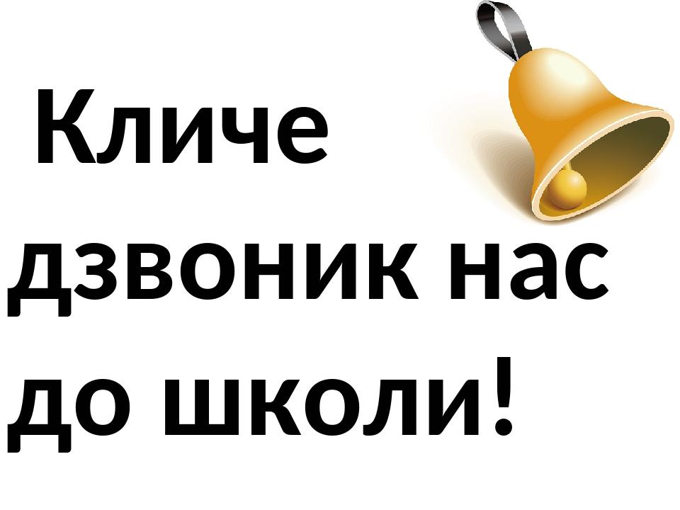 Кличе дзвоник нас до школи!