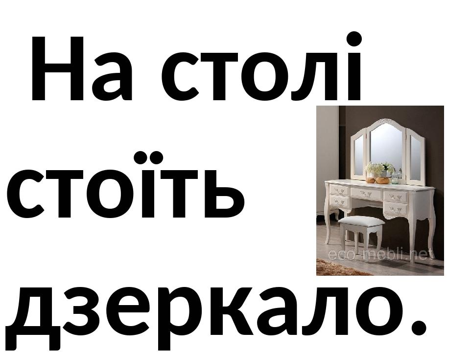 На столі стоїть дзеркало.