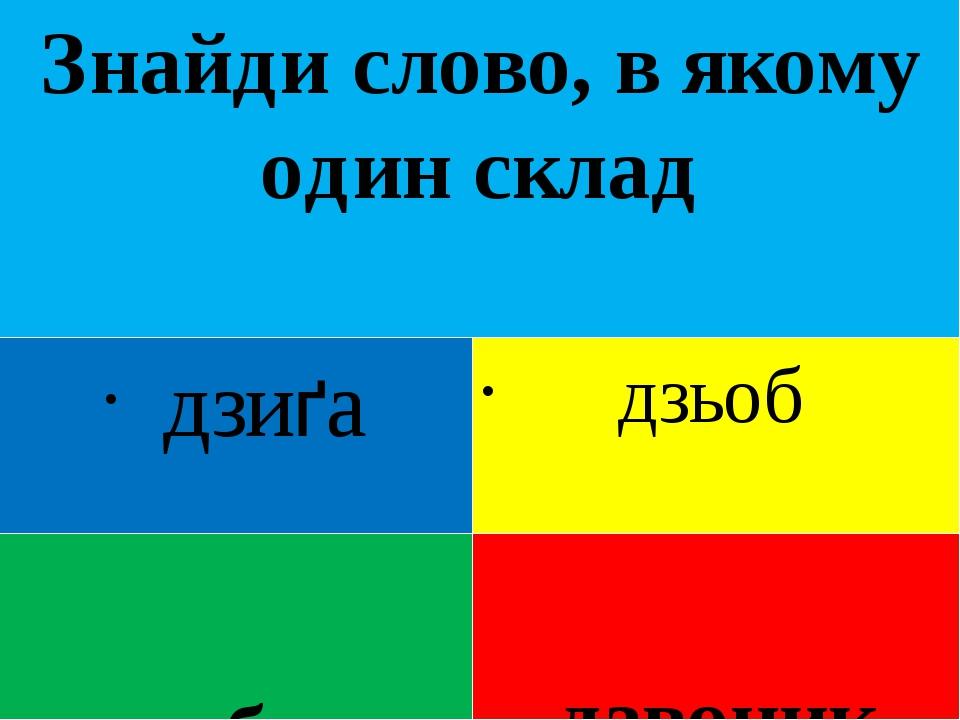 Знайди слово, в якому один склад дзиґа дзьобати дзьоб дзвоник