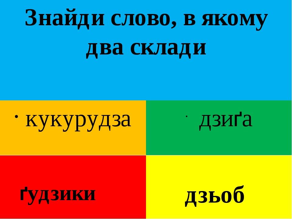 Знайди слово, в якому два склади кукурудза ґудзики дзиґа дзьоб