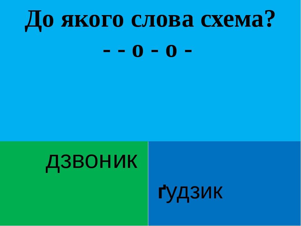 До якого слова схема? - - о - о - дзвоник ґудзик