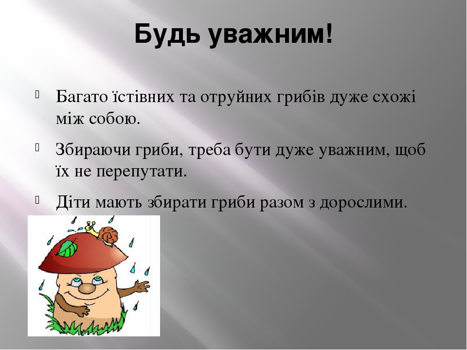 Будь уважним! Багато їстівних та отруйних грибів дуже схожі між собою. Збираючи гриби, треба бути дуже уважним, щоб їх не перепутати. Діти мають зб...