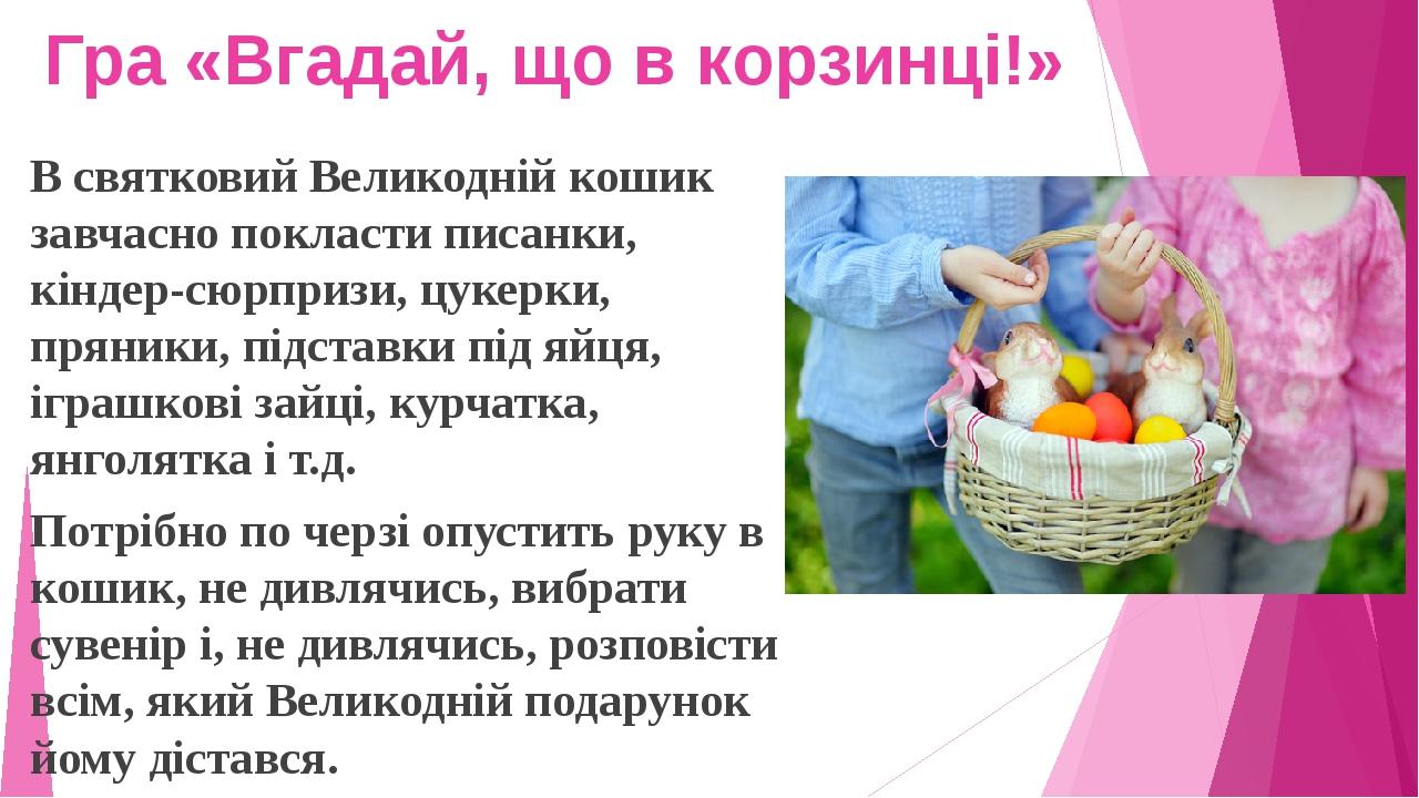 Гра «Вгадай, що в корзинці!» В святковий Великодній кошик завчасно покласти писанки, кіндер-сюрпризи, цукерки, пряники, підставки під яйця, іграшко...