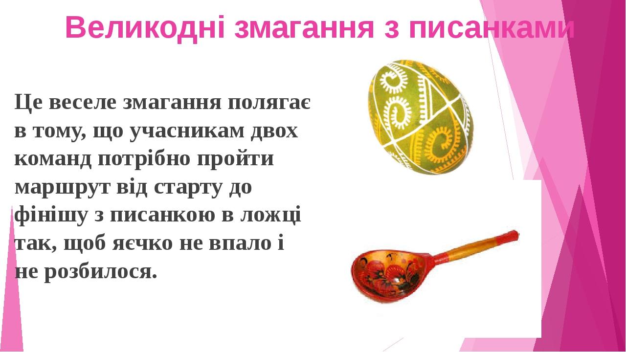 Великодні змагання з писанками Це веселе змагання полягає в тому, що учасникам двох команд потрібно пройти маршрут від старту до фінішу з писанкою ...