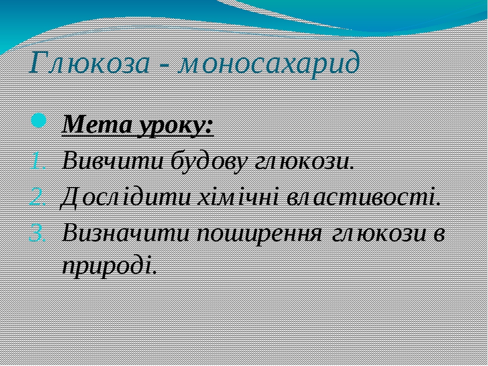 Глюкоза - моносахарид Мета уроку: Вивчити будову глюкози. Дослідити хімічні властивості. Визначити поширення глюкози в природі.