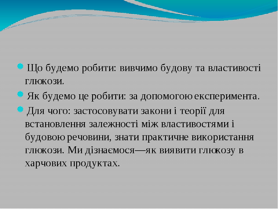 Сьогодні ми на уроці: Що будемо робити: вивчимо будову та властивості глюкози. Як будемо це робити: за допомогою експеримента. Для чого: застосовув...