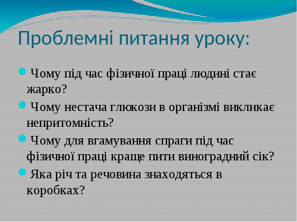 Проблемні питання уроку: Чому під час фізичної праці людині стає жарко? Чому нестача глюкози в організмі викликає непритомність? Чому для вгамуванн...