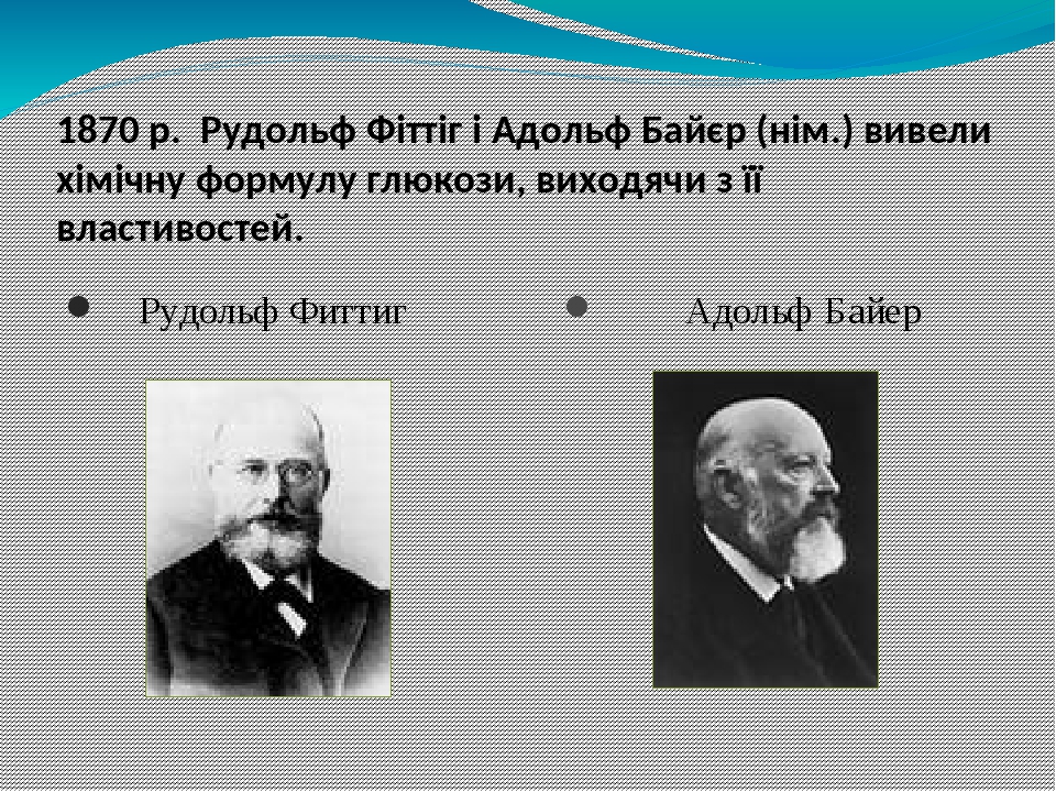 Рудольф Фиттиг Адольф Байер 1870 р. Рудольф Фіттіг і Адольф Байєр (нім.) вивели хімічну формулу глюкози, виходячи з її властивостей. Байер – Ноб. Л...