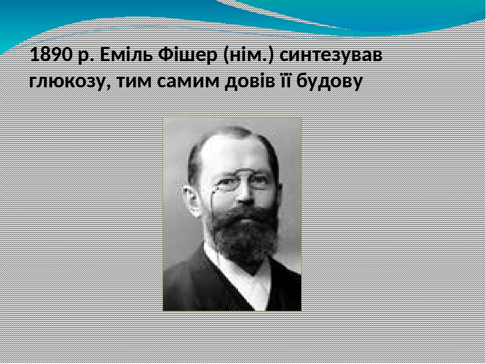 1890 р. Еміль Фішер (нім.) синтезував глюкозу, тим самим довів її будову Бутлеров синтезировал глюкозу на много раньше, но его синтез не подтвержда...