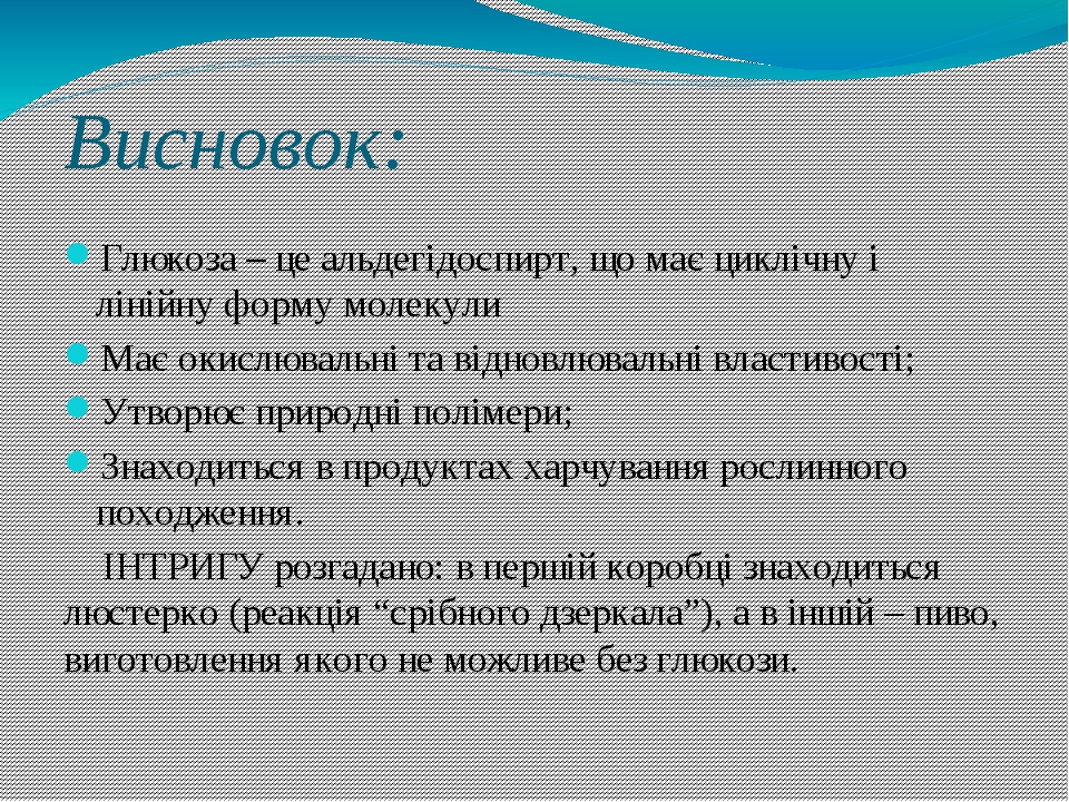 Висновок: Глюкоза – це альдегідоспирт, що має циклічну і лінійну форму молекули Має окислювальні та відновлювальні властивості; Утворює природні по...