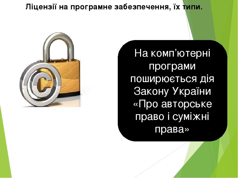 Ліцензії на програмне забезпечення, їх типи. На комп’ютерні програми поширюється дія Закону України «Про авторське право і суміжні права»