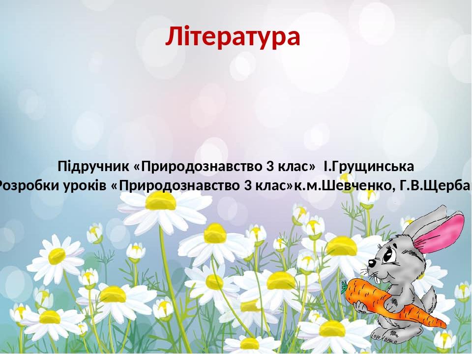 Література Підручник «Природознавство 3 клас» І.Грущинська Розробки уроків «Природознавство 3 клас»к.м.Шевченко, Г.В.Щербак