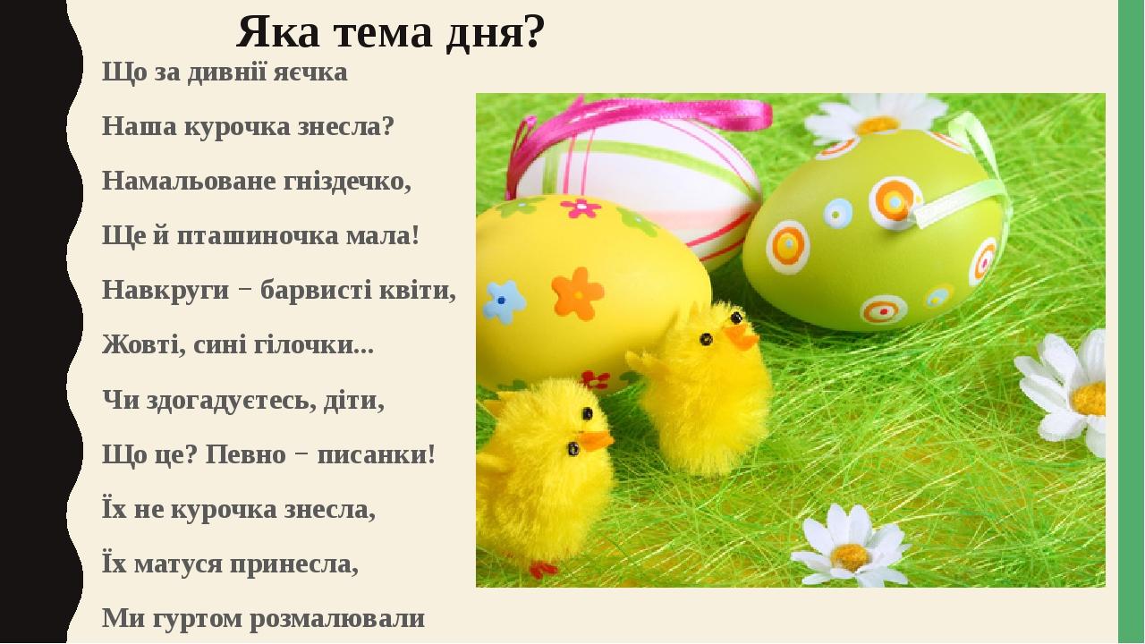 Яка тема дня? Що за дивнії яєчка Наша курочка знесла? Намальоване гніздечко, Ще й пташиночка мала! Навкруги − барвисті квіти, Жовті, сині гілочки.....