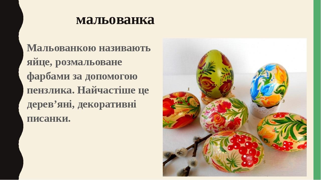 мальованка Мальованкою називають яйце, розмальоване фарбами за допомогою пензлика. Найчастіше це дерев’яні, декоративні писанки.