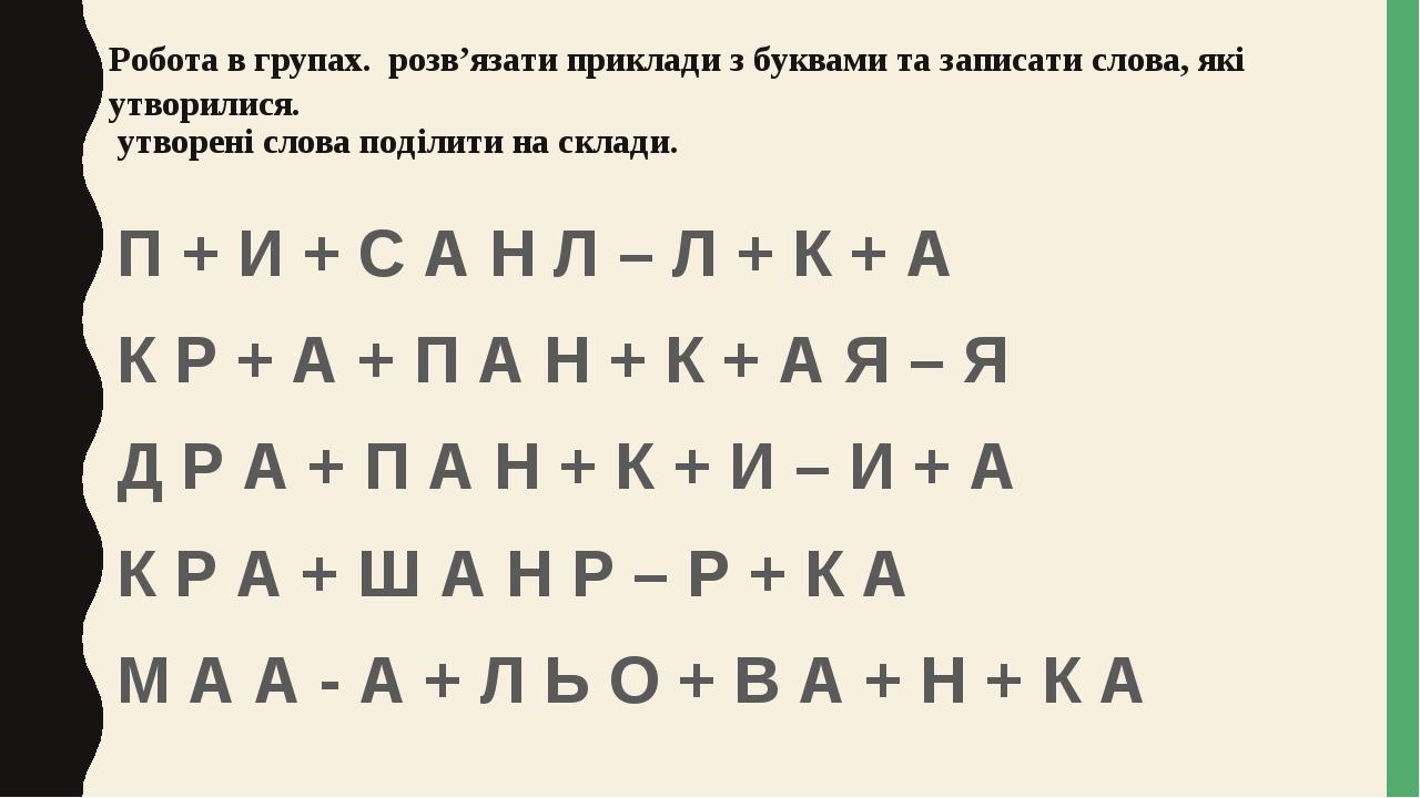 Робота в групах. розв’язати приклади з буквами та записати слова, які утворилися. утворені слова поділити на склади. П + И + С А Н Л – Л + К + А К ...