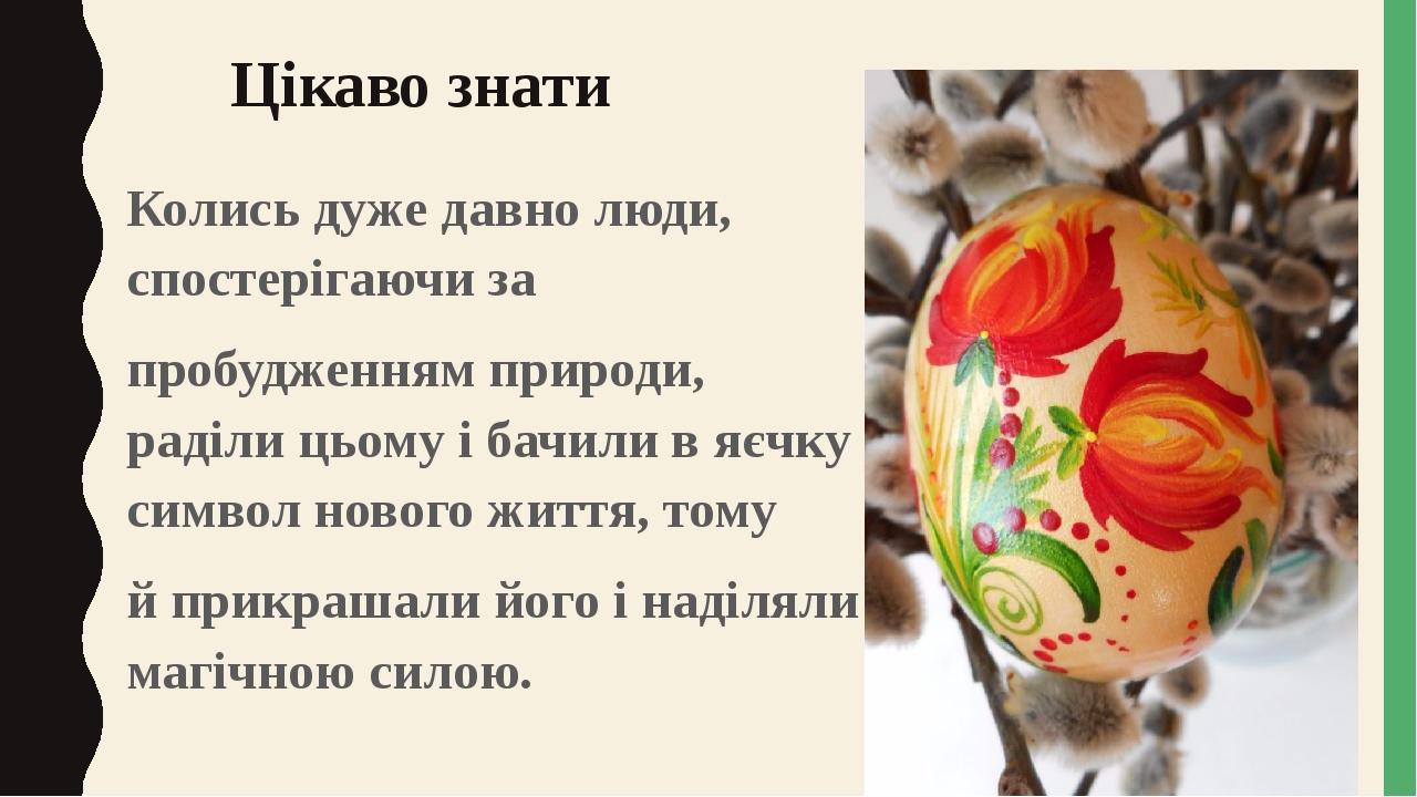 Цікаво знати Колись дуже давно люди, спостерігаючи за пробудженням природи, раділи цьому і бачили в яєчку символ нового життя, тому й прикрашали йо...