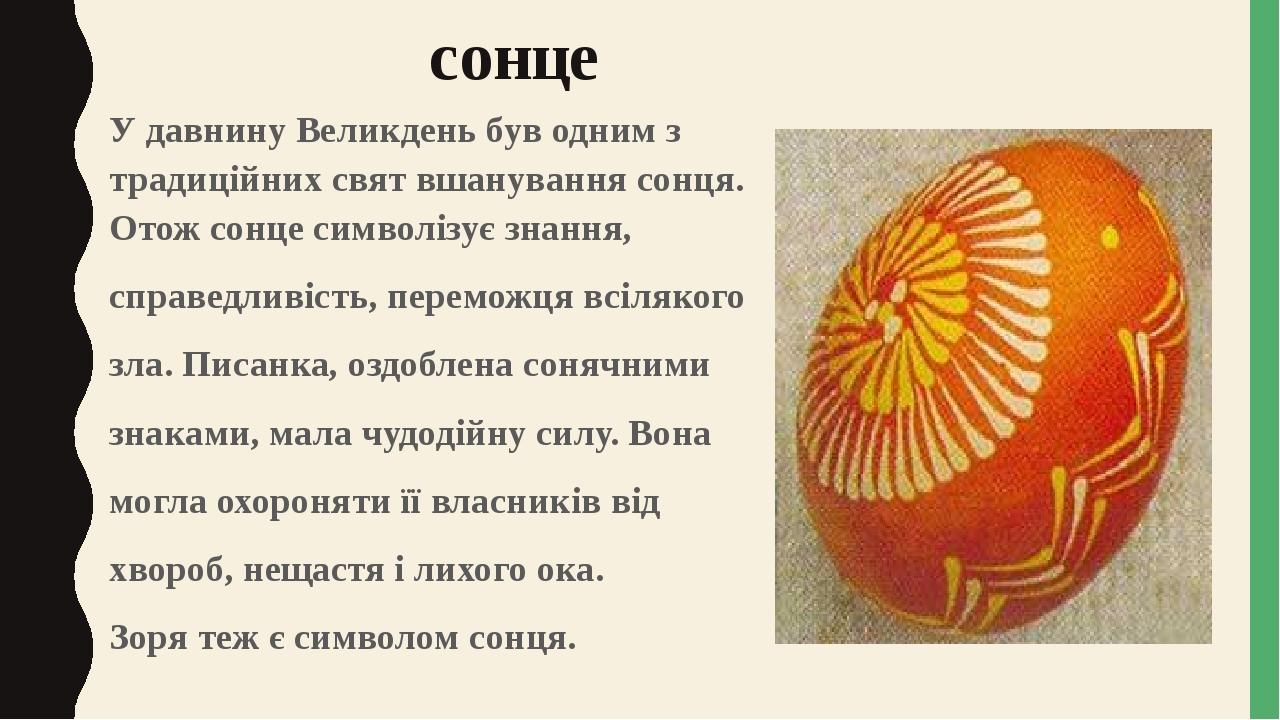 сонце У давнину Великдень був одним з традиційних свят вшанування сонця. Отож сонце символізує знання, справедливість, переможця всілякого зла. Пис...