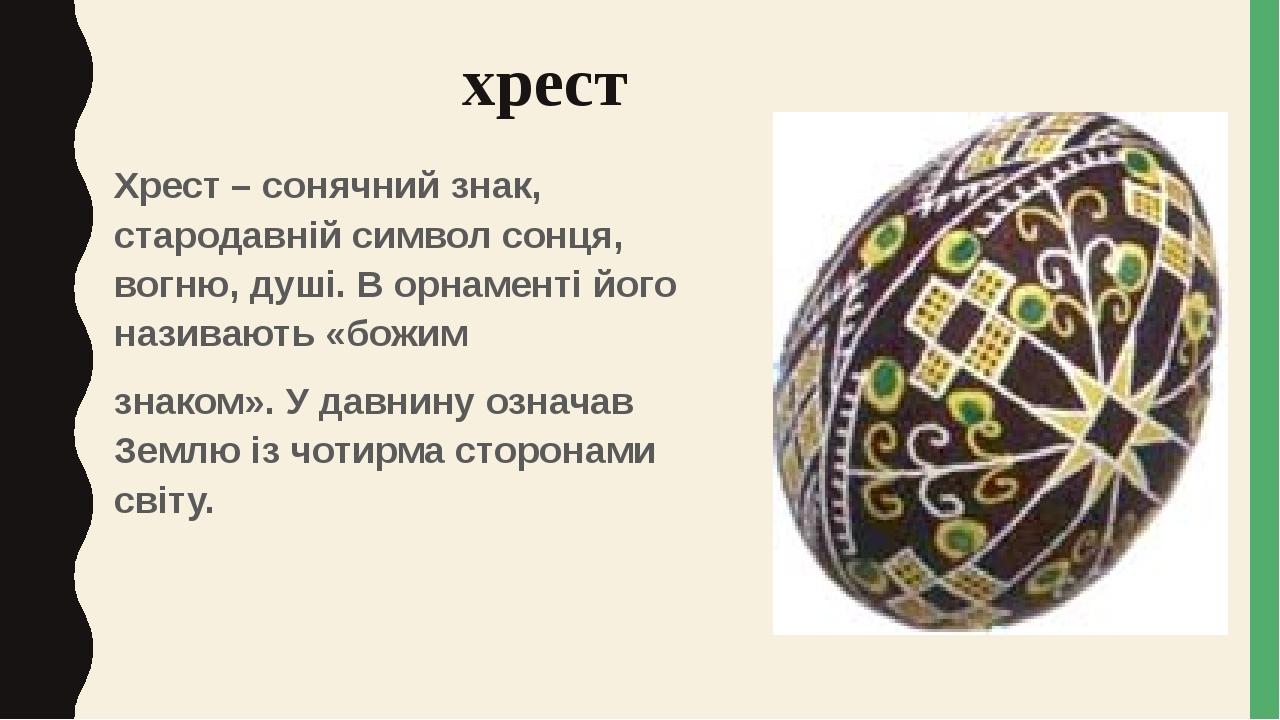 хрест Хрест – сонячний знак, стародавній символ сонця, вогню, душі. В орнаменті його називають «божим знаком». У давнину означав Землю із чотирма с...