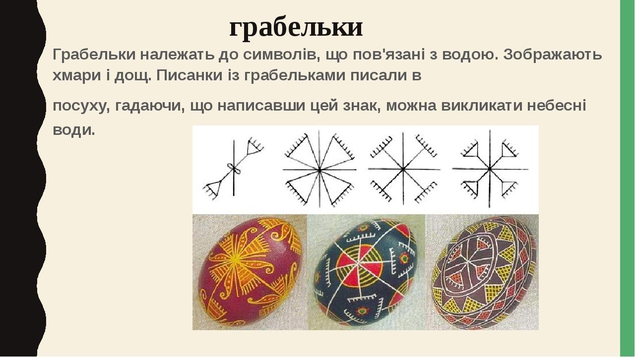 грабельки Грабельки належать до символів, що пов'язані з водою. Зображають хмари і дощ. Писанки із грабельками писали в посуху, гадаючи, що написав...
