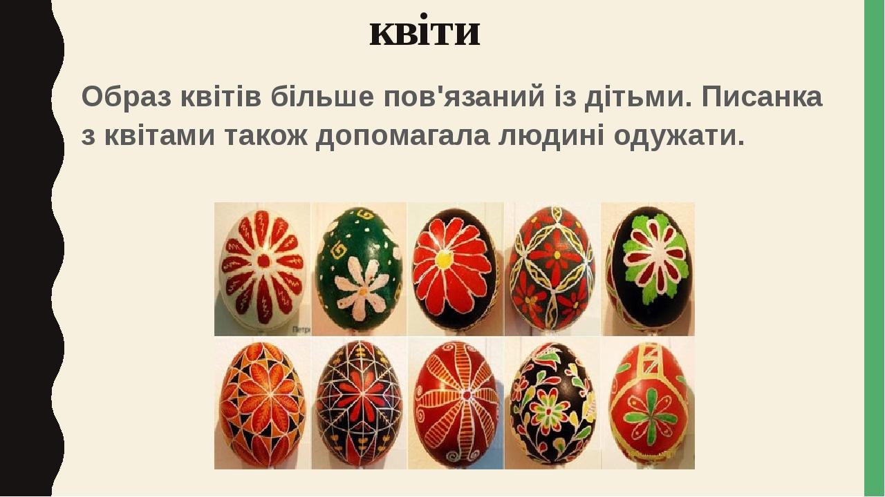 квіти Образ квітів більше пов'язаний із дітьми. Писанка з квітами також допомагала людині одужати.