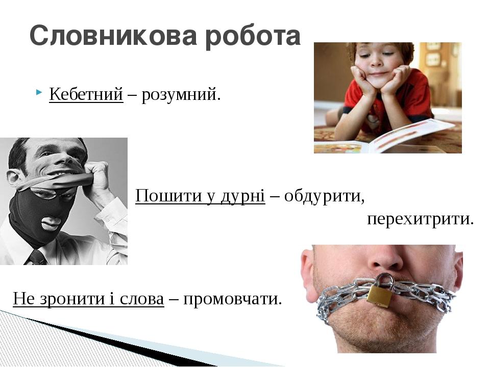 Кебетний – розумний. Словникова робота Пошити у дурні – обдурити, перехитрити. Не зронити і слова – промовчати.