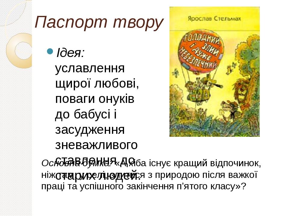 Паспорт твору Ідея: уславлення щирої любові, поваги онуків до бабусі і засудження зневажливого ставлення до старих людей. Основна думка: «А хіба іс...