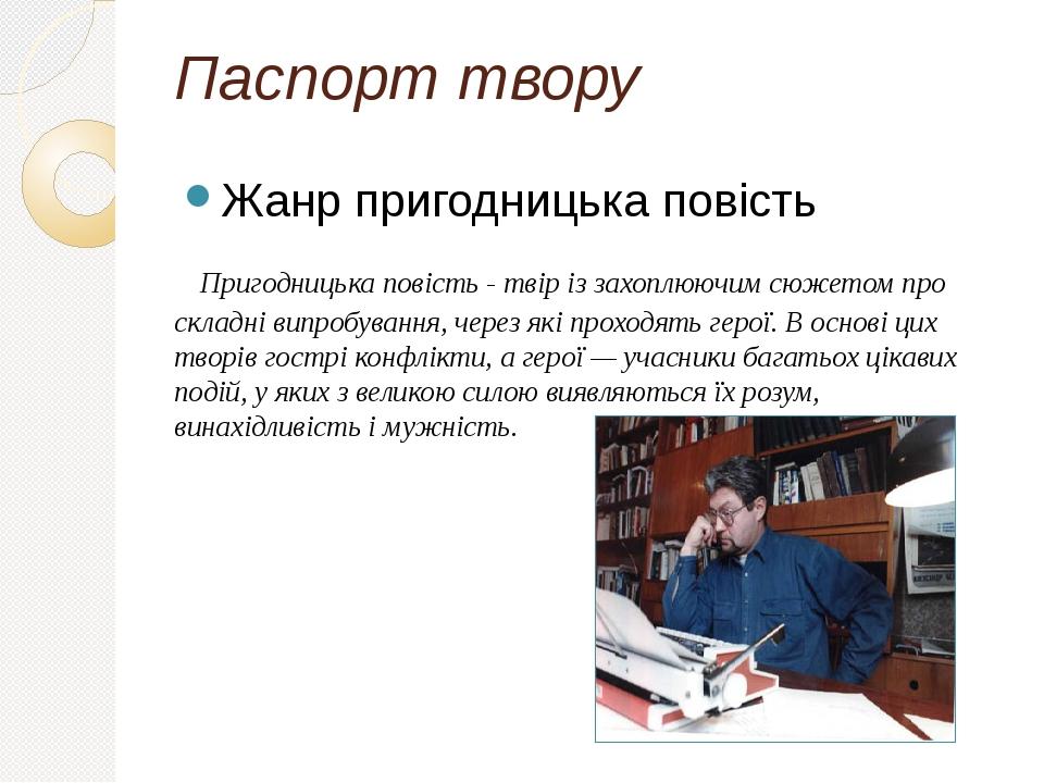 Паспорт твору Жанр пригодницька повість Пригодницька повість - твір із захоплюючим сюжетом про складні випробування, через які проходять герої. В о...