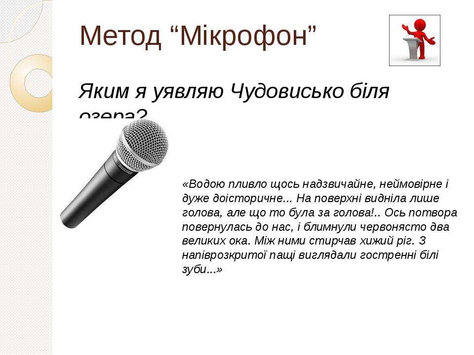 Метод “Мікрофон” Яким я уявляю Чудовисько біля озера? «Водою пливло щось надзвичайне, неймовірне і дуже доісторичне... На поверхні видніла лише гол...