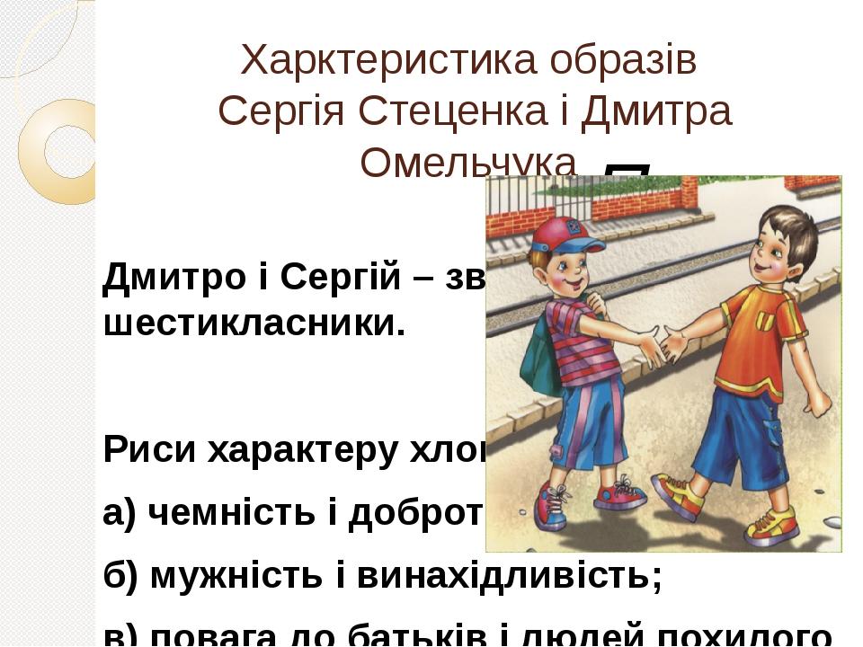 Харктеристика образів Сергія Стеценка і Дмитра Омельчука План Дмитро і Сергій – звичайні школярі-шестикласники. Риси характеру хлопців: а) чемність...