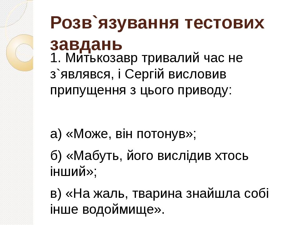 Розв`язування тестових завдань 1. Митькозавр тривалий час не з`являвся, і Сергій висловив припущення з цього приводу: а) «Може, він потонув»; б) «М...