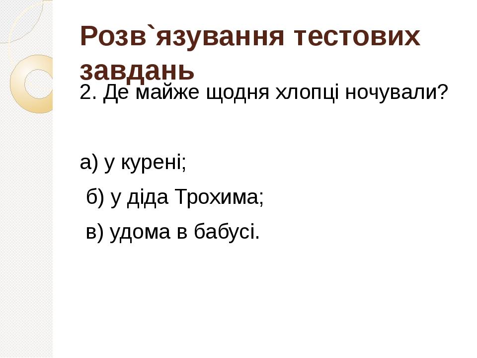 2. Де майже щодня хлопці ночували? а) у курені; б) у діда Трохима; в) удома в бабусі. Розв`язування тестових завдань