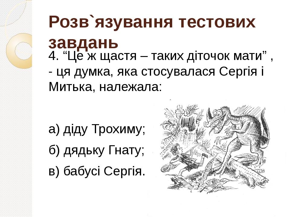 Розв`язування тестових завдань 4. “Це ж щастя – таких діточок мати” , - ця думка, яка стосувалася Сергія і Митька, належала: а) діду Трохиму; б) дя...