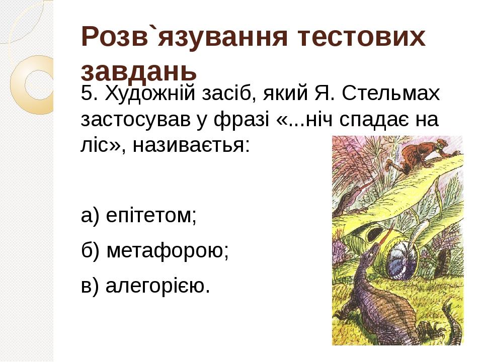 Розв`язування тестових завдань 5. Художній засіб, який Я. Стельмах застосував у фразі «...ніч спадає на ліс», називаєтья: а) епітетом; б) метафорою...