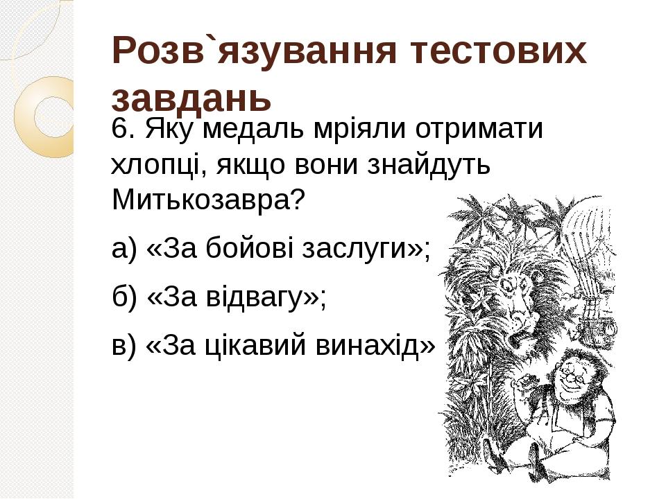 Розв`язування тестових завдань 6. Яку медаль мріяли отримати хлопці, якщо вони знайдуть Митькозавра? а) «За бойові заслуги»; б) «За відвагу»; в) «З...