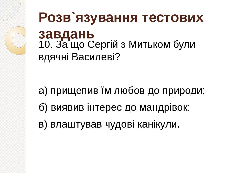 Розв`язування тестових завдань 10. За що Сергій з Митьком були вдячні Василеві? а) прищепив їм любов до природи; б) виявив інтерес до мандрівок; в)...
