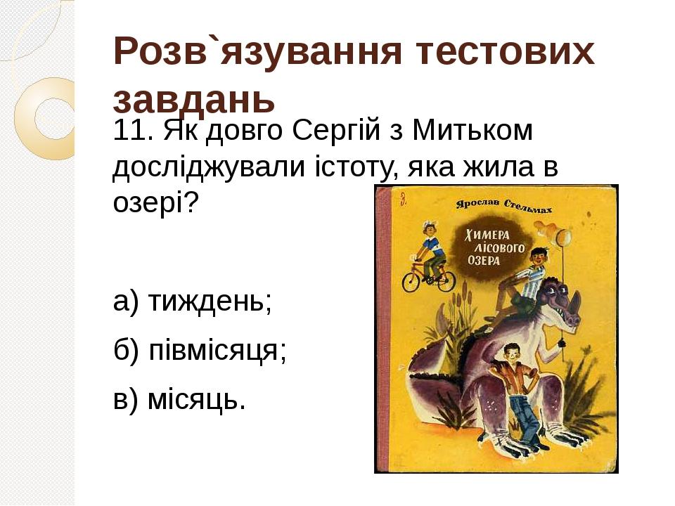 Розв`язування тестових завдань 11. Як довго Сергій з Митьком досліджували істоту, яка жила в озері? а) тиждень; б) півмісяця; в) місяць.