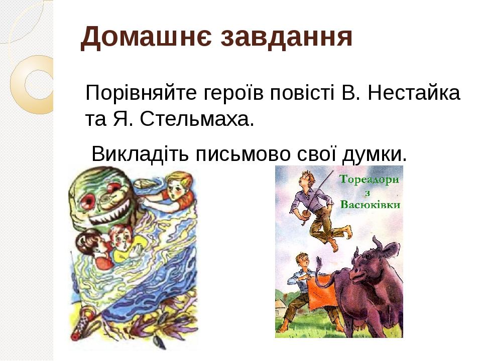 Домашнє завдання Порівняйте героїв повісті В. Нестайка та Я. Стельмаха. Викладіть письмово свої думки.
