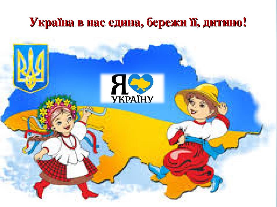Україна в нас єдина, бережи її, дитино!