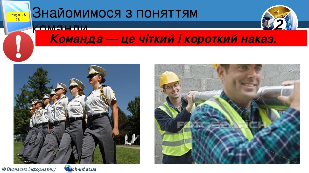 Знайомимося з поняттям команди Розділ 5 § 26 Команда — це чіткий і короткий наказ. 2 © Вивчаємо інформатику teach-inf.at.ua